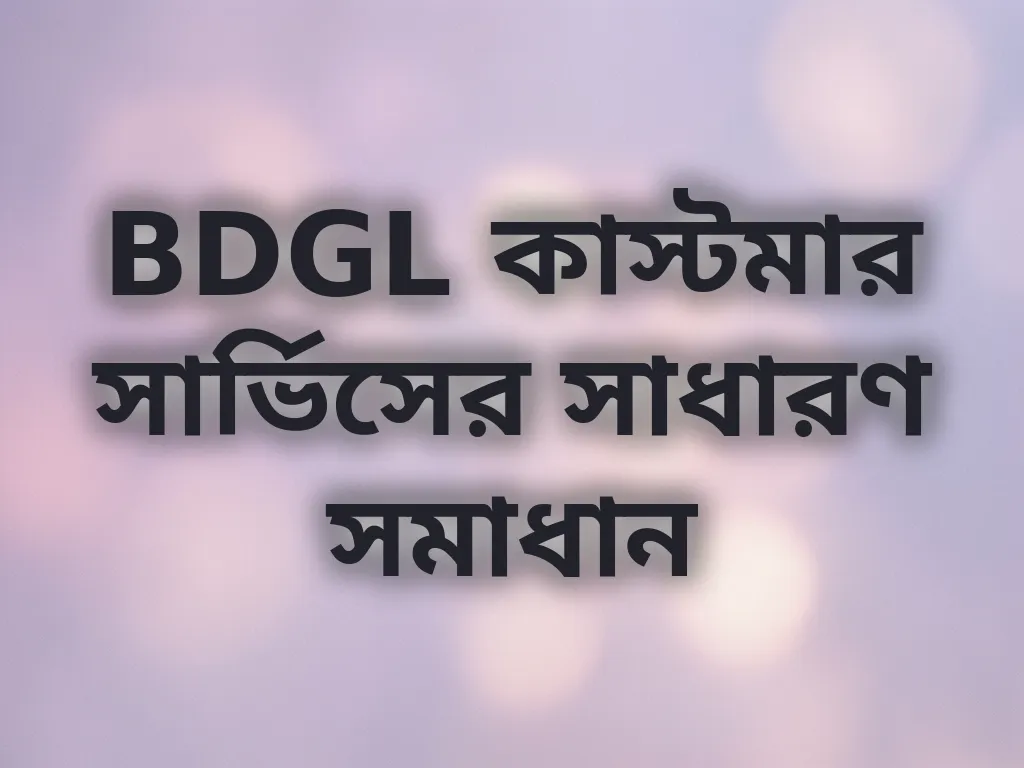 BDGL কাস্টমার সার্ভিসের সাধারণ সমাধান